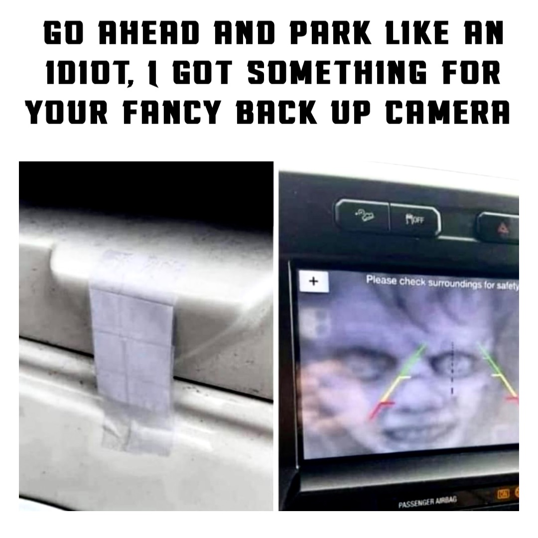 Go ahead and park like an idiot, I got something for your fancy back up camera