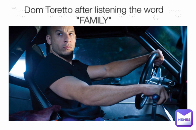 Dom Toretto after listening the word FAMILY Dom Toretto after listening the word "FAMILY"