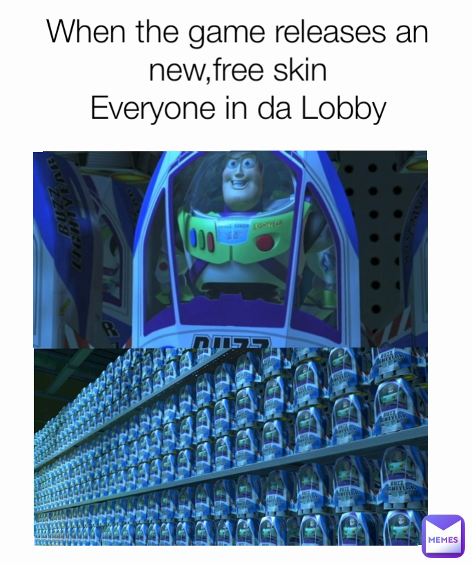 When the game releases an new,free skin
Everyone in da Lobby