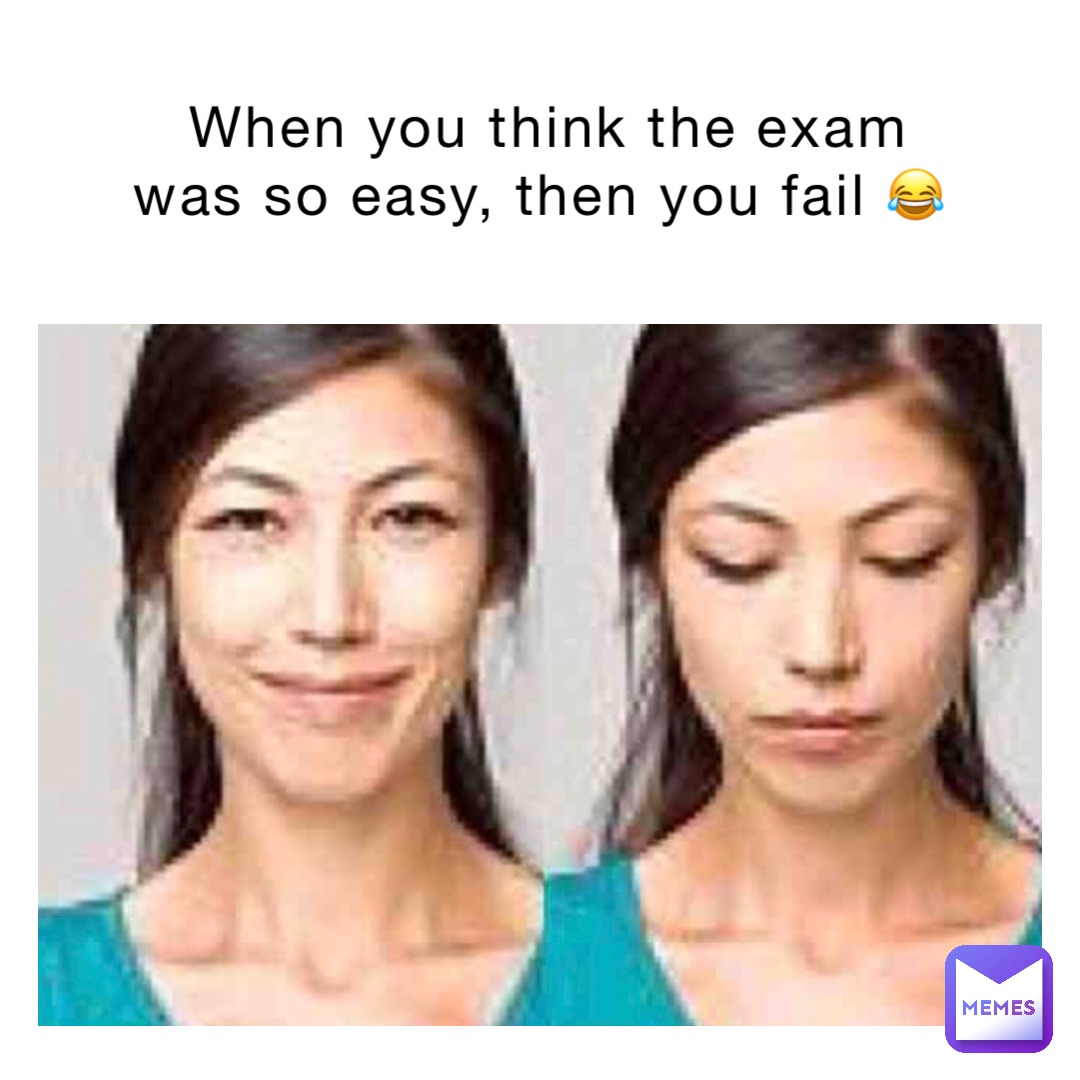 When you think the exam was so easy, then you fail 😂