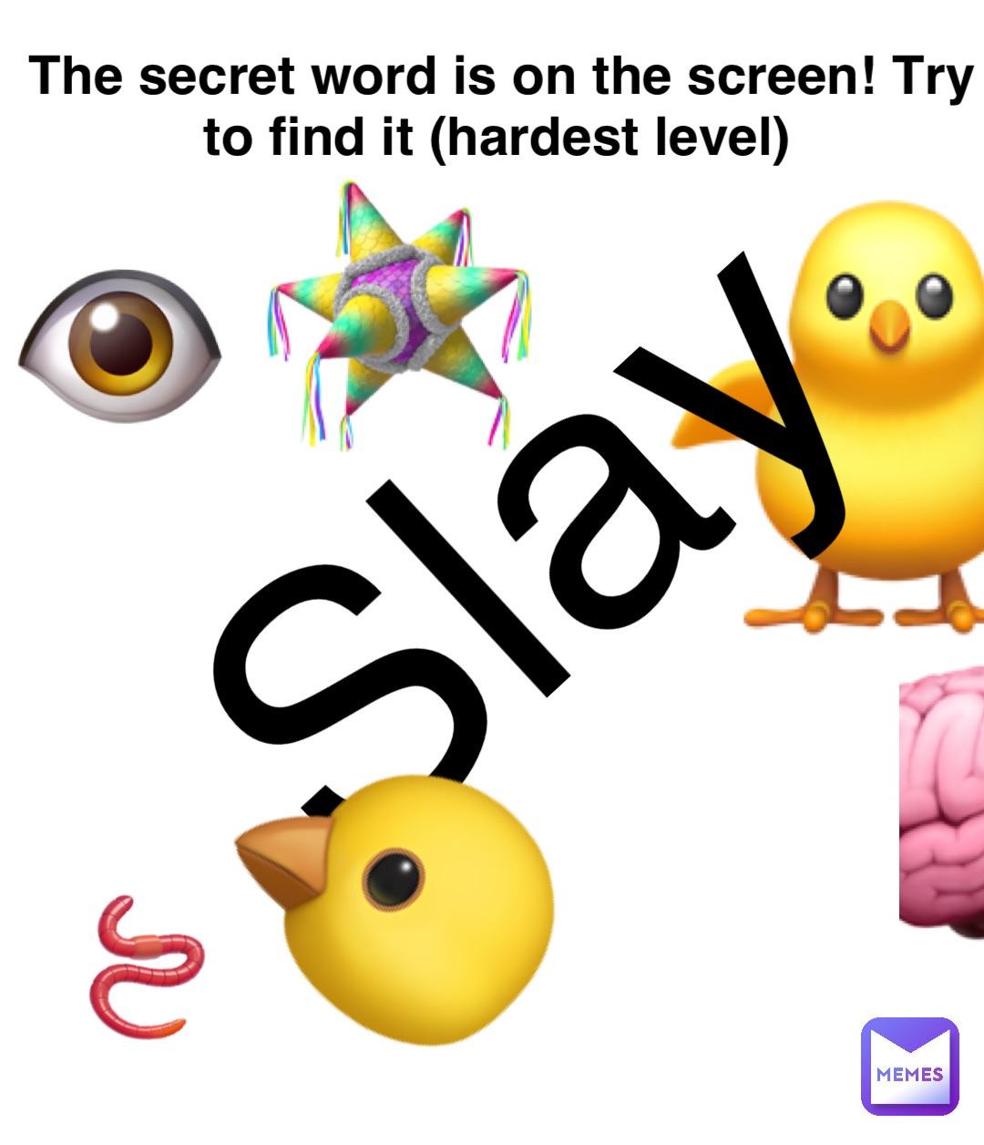 Double tap to edit The secret word is on the screen! Try to find it (hardest level) 👁️ 🐥 Slay 🪱 🪅 🧠 🐤