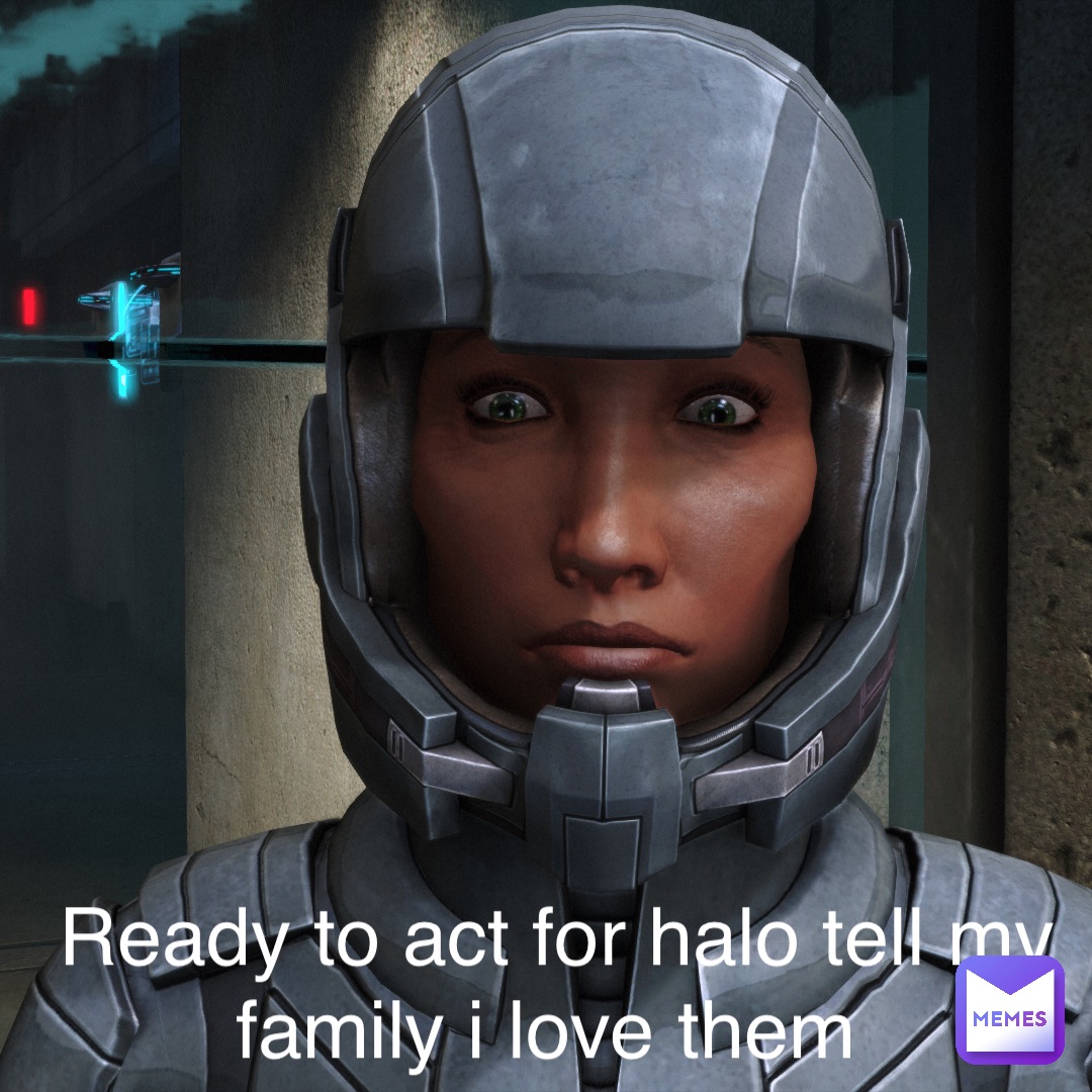 Ready to act for halo tell my family I love them