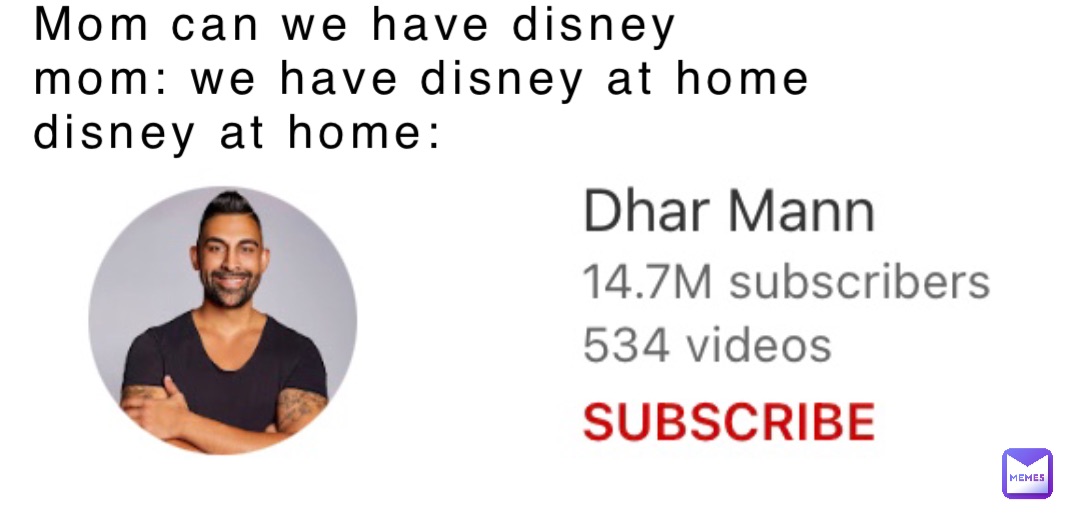 Mom can we have Disney
Mom: We have Disney at home
Disney at home: