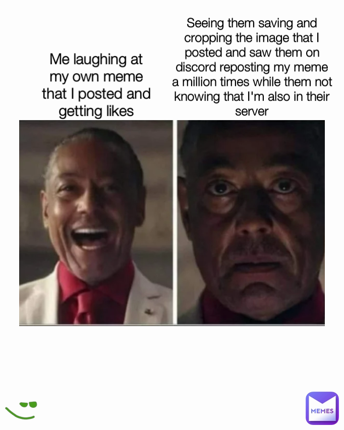 Me laughing at my own meme that I posted and getting likes Seeing them ...