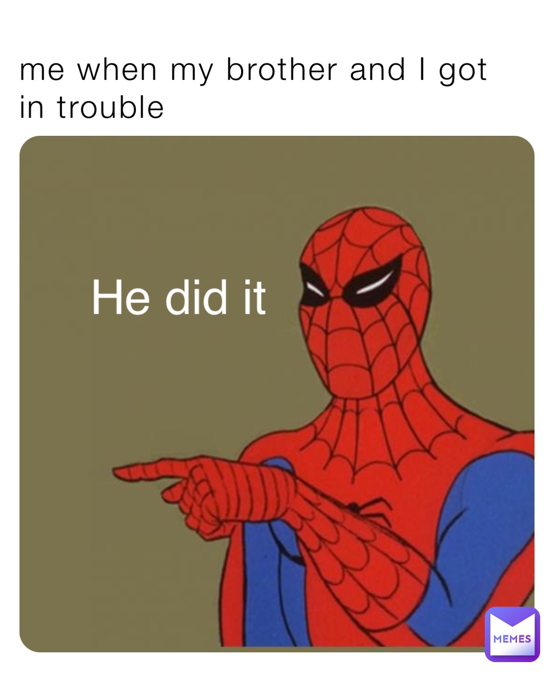 me when my brother and I got in trouble He did it