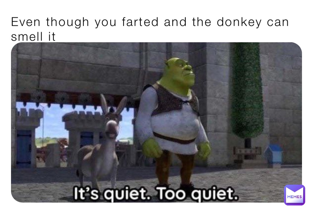 Even though you farted and the donkey can smell it