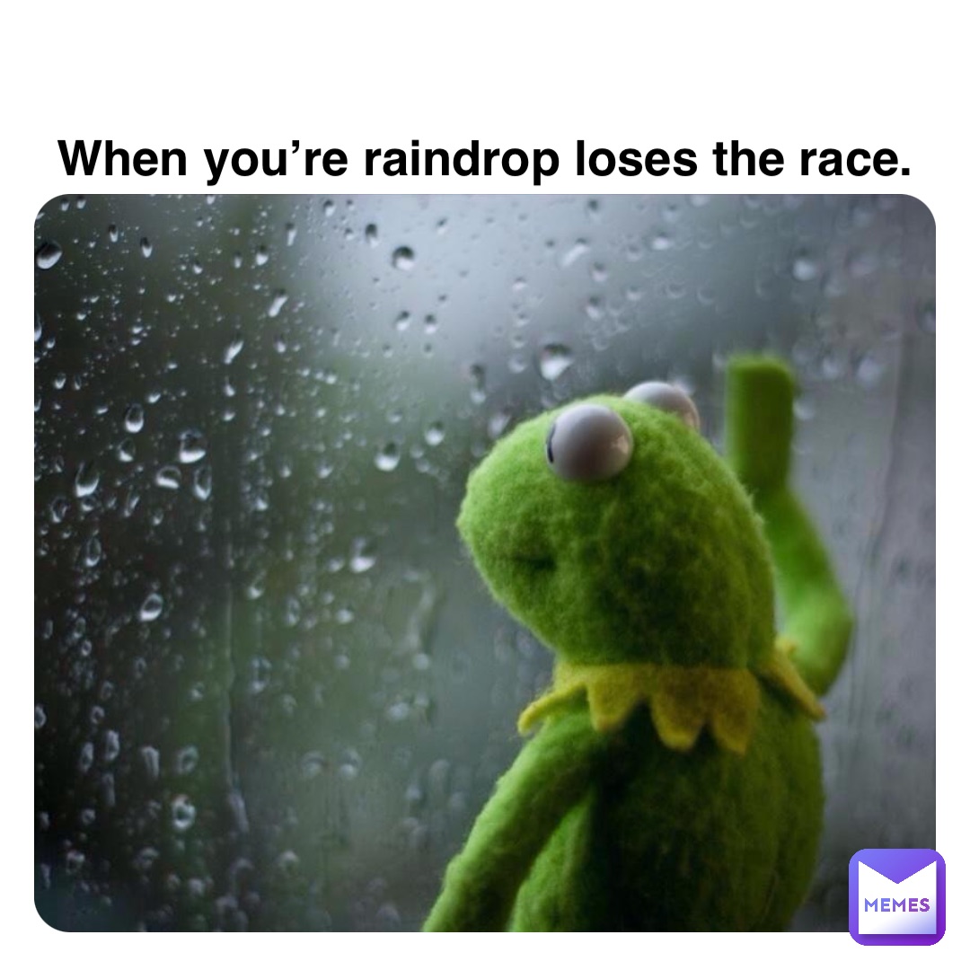 Double tap to edit When you’re raindrop loses the race.