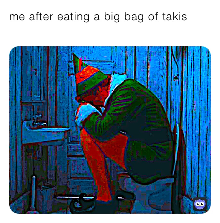 me after eating a big bag of takis 
