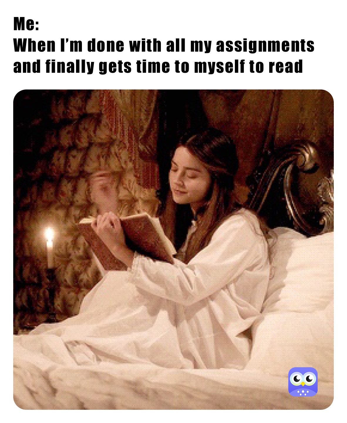 Me:
When I’m done with all my assignments and finally gets time to myself to read