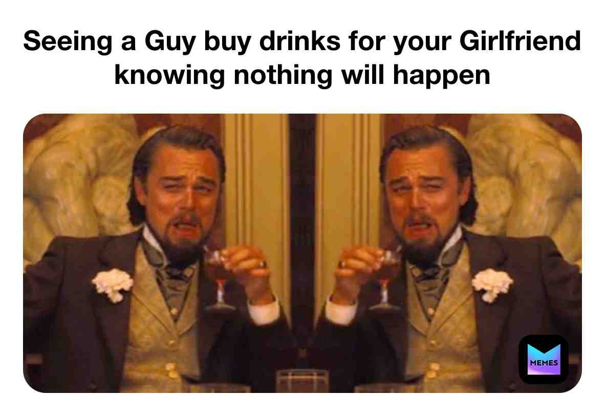 Guy Buying Drinks for your Gurl #drinking #pub #club #girl #guy #meme #funny #keeptrying