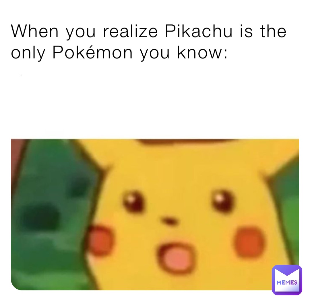 When you realize Pikachu is the only Pokémon you know ...