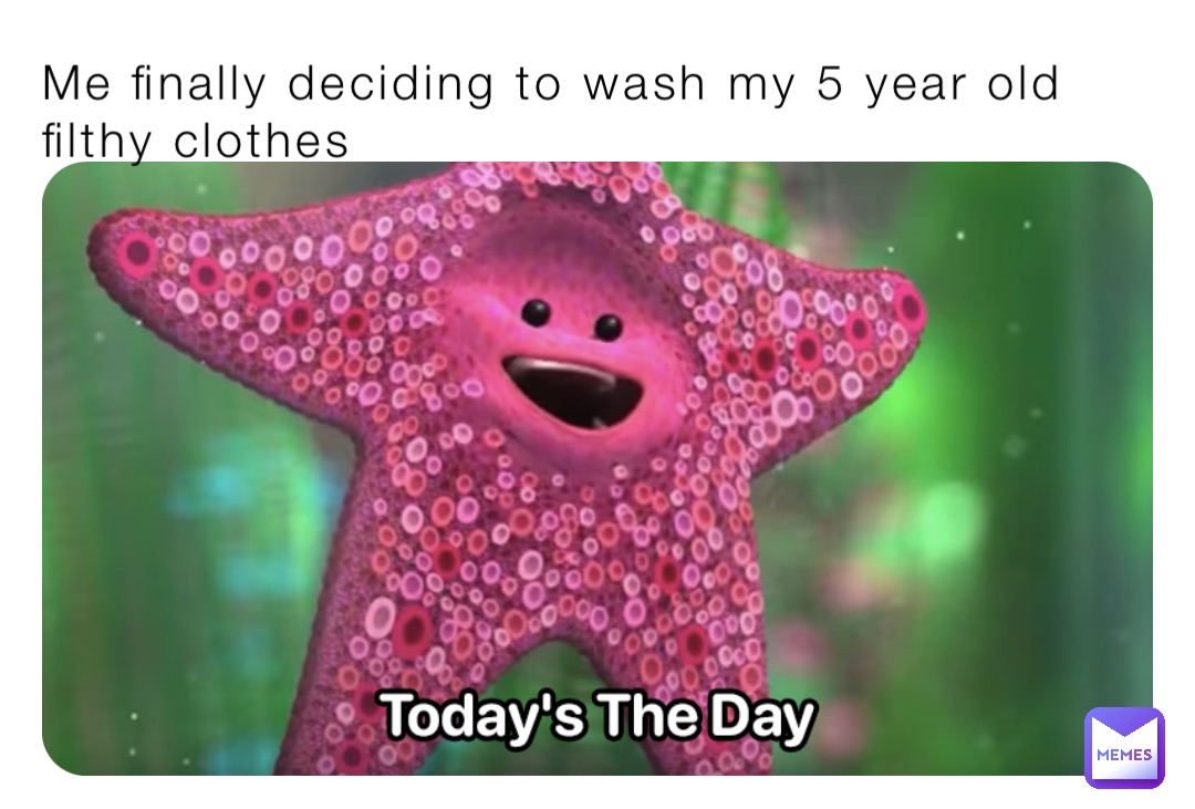 Me finally deciding to wash my 5 year old filthy clothes