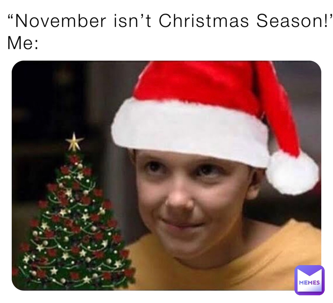 “November isn’t Christmas Season!”
Me: