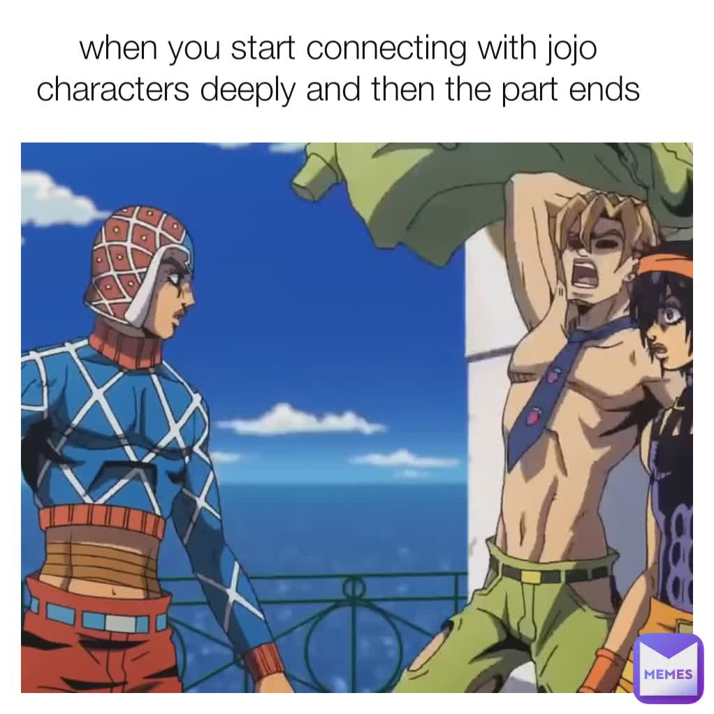 when you start connecting with jojo characters deeply and then the part ends