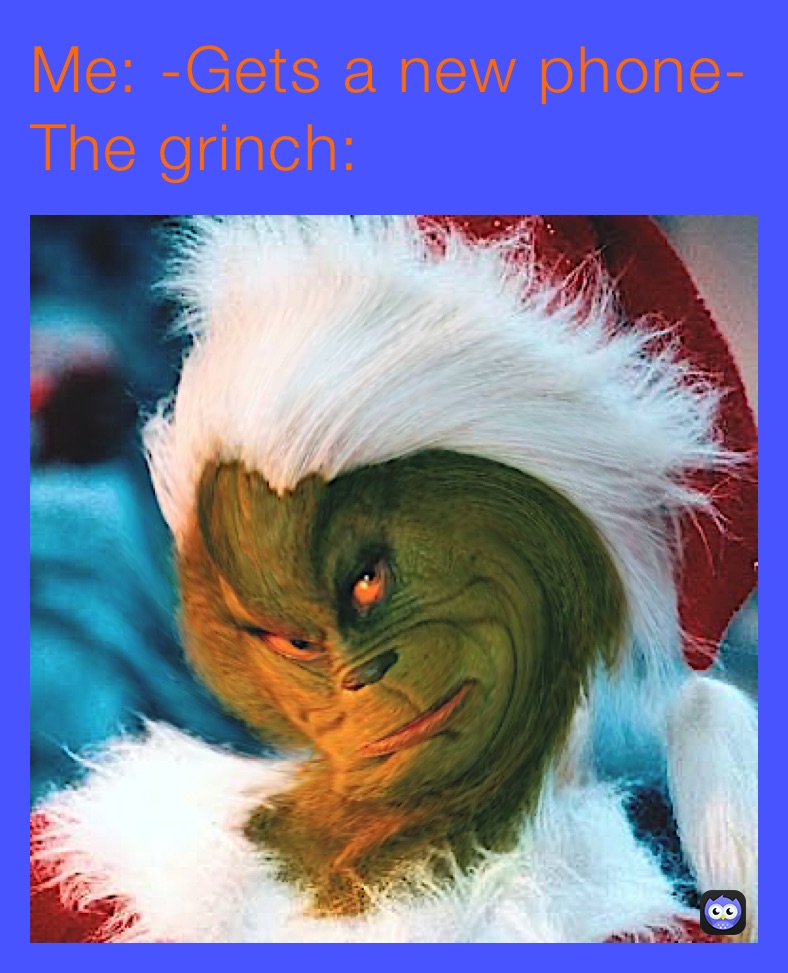 Me: -Gets a new phone-
The grinch: