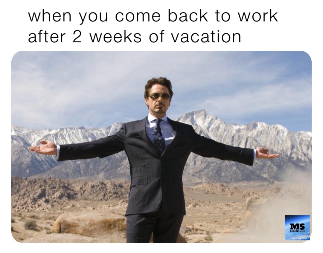 when you come back to work after 2 weeks of vacation