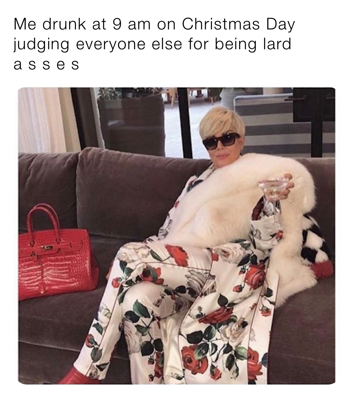 Me drunk at 9 am on Christmas Day judging everyone else for being lard  
a s s e s