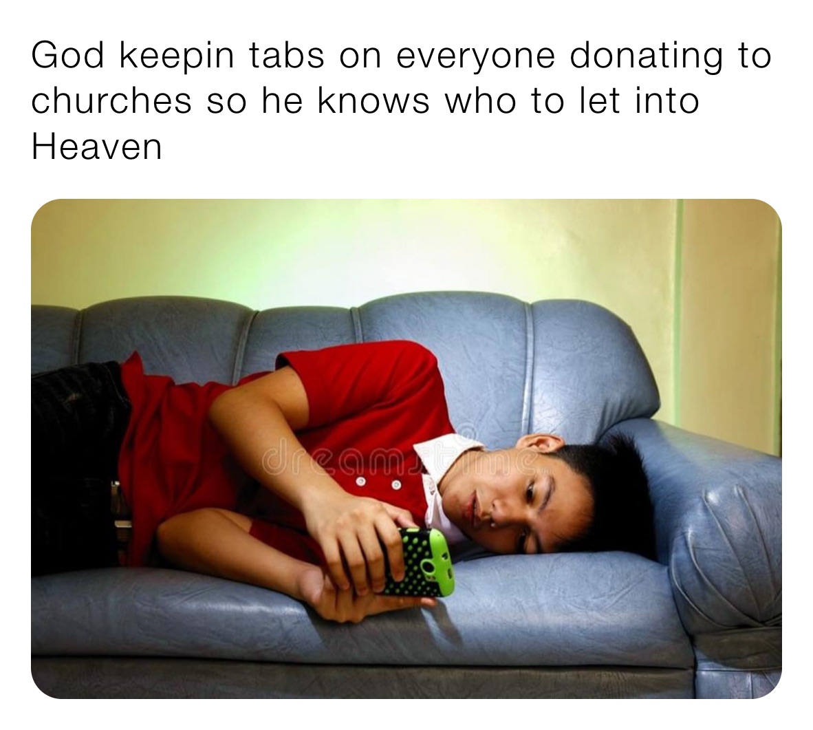 God keepin tabs on everyone donating to churches so he knows who to let into Heaven 