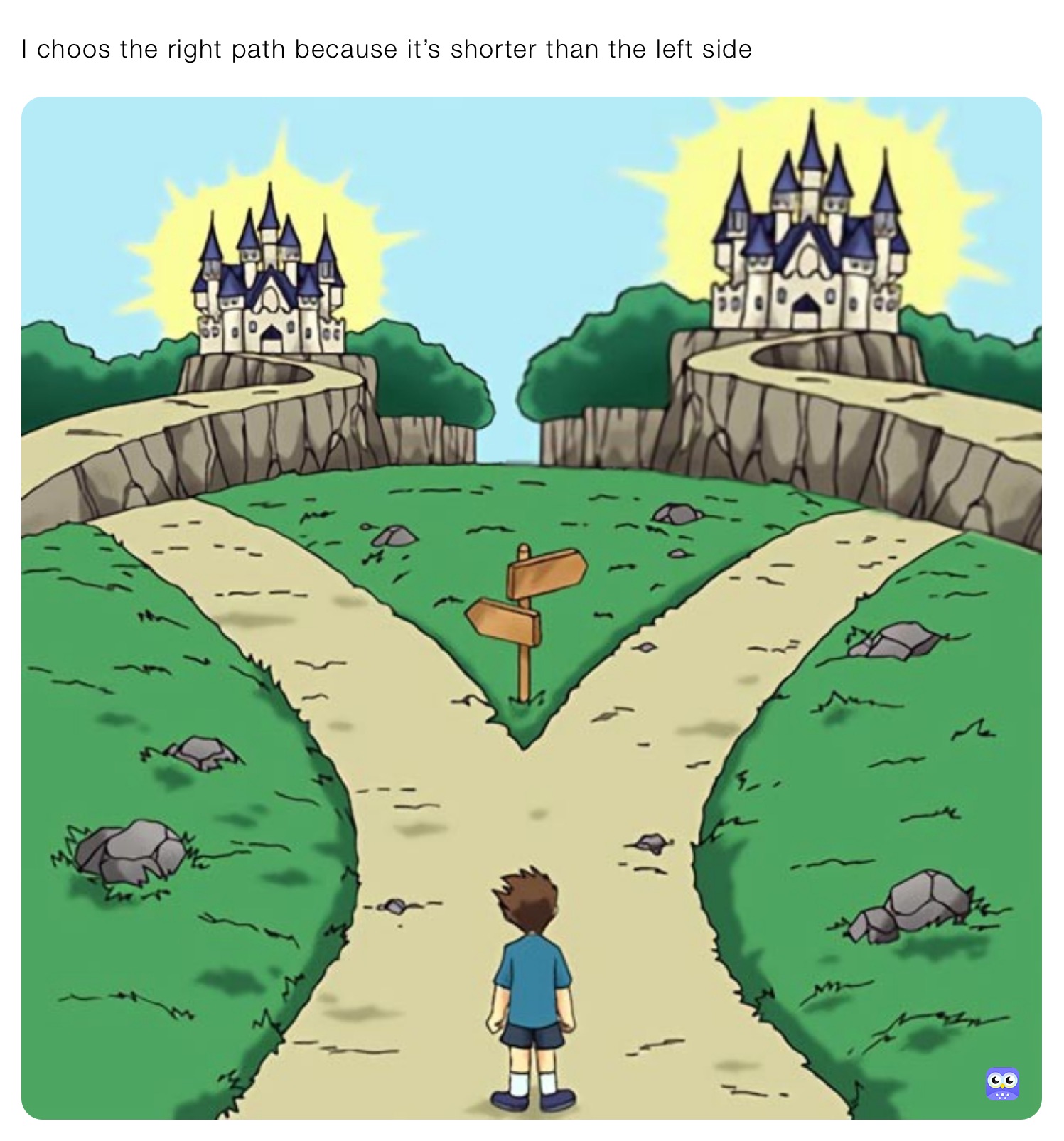 I choos the right path because it’s shorter than the left side