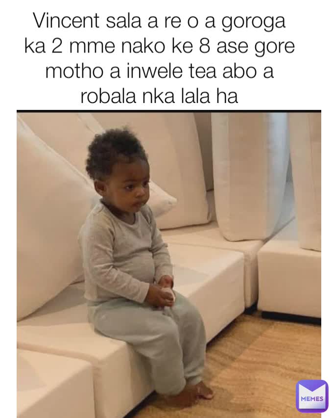 Vincent sala a re o a goroga ka 2 mme nako ke 8 ase gore motho a inwele tea abo a robala nka lala ha