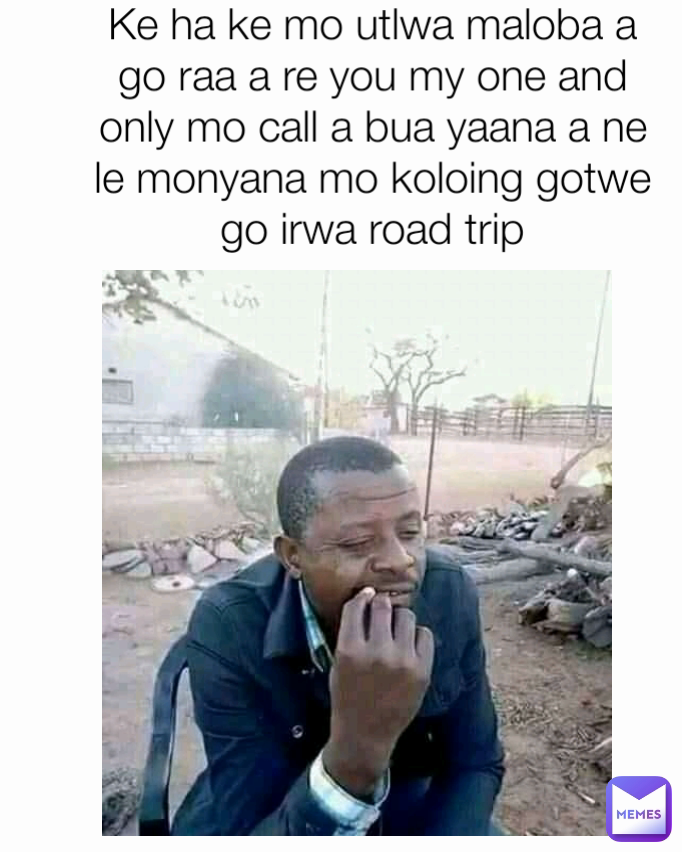 Ke ha ke mo utlwa maloba a go raa a re you my one and only mo call a bua yaana a ne le monyana mo koloing gotwe go irwa road trip