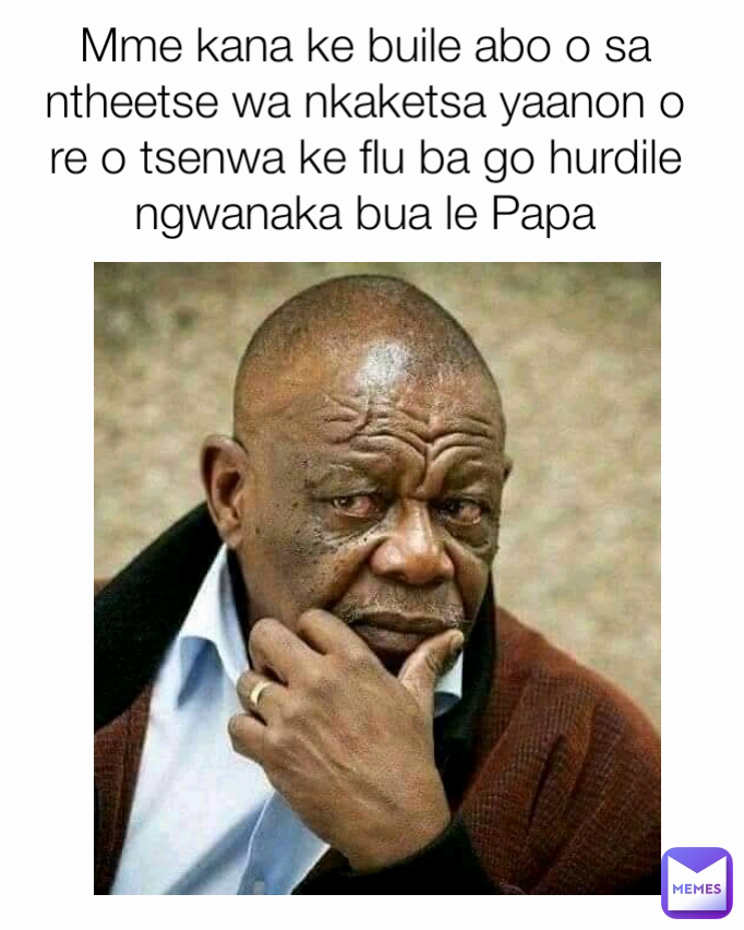 Mme kana ke buile abo o sa ntheetse wa nkaketsa yaanon o re o tsenwa ke flu ba go hurdile ngwanaka bua le Papa