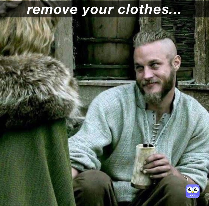 remove your clothes...
