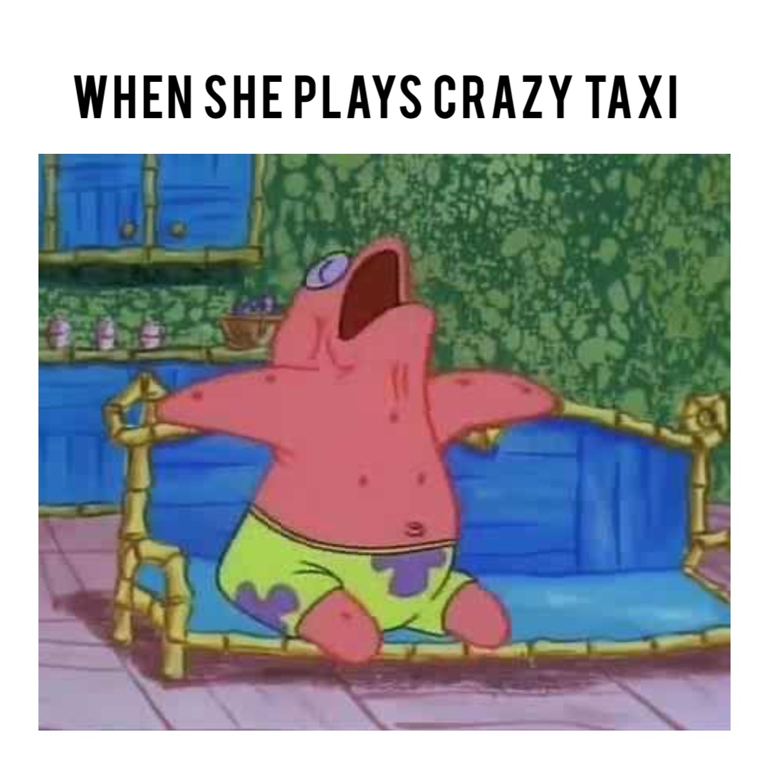 When she plays crazy taxi