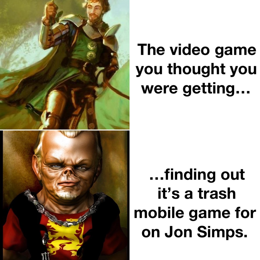 The video game you thought you were getting… …finding out it’s a trash mobile game for on Jon Simps.