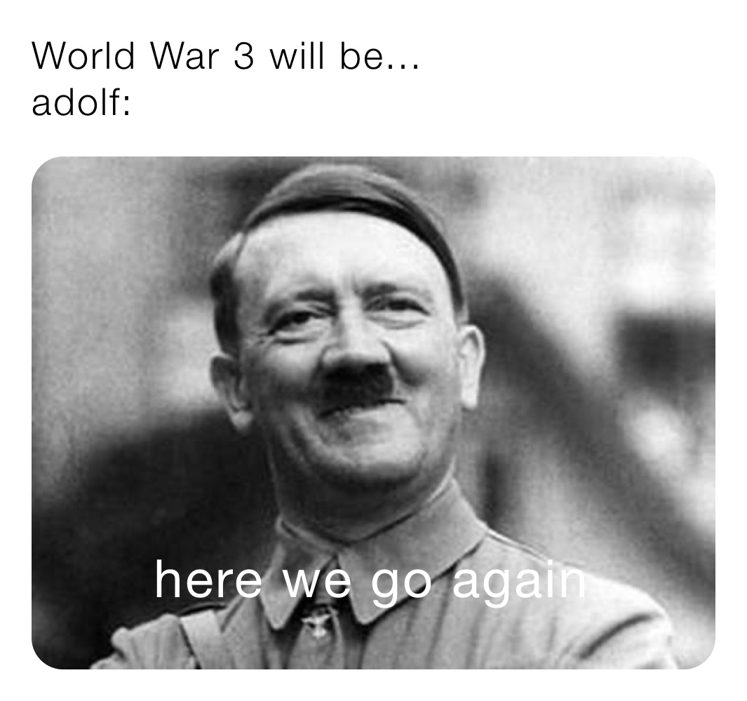 World War 3 will be...
adolf: