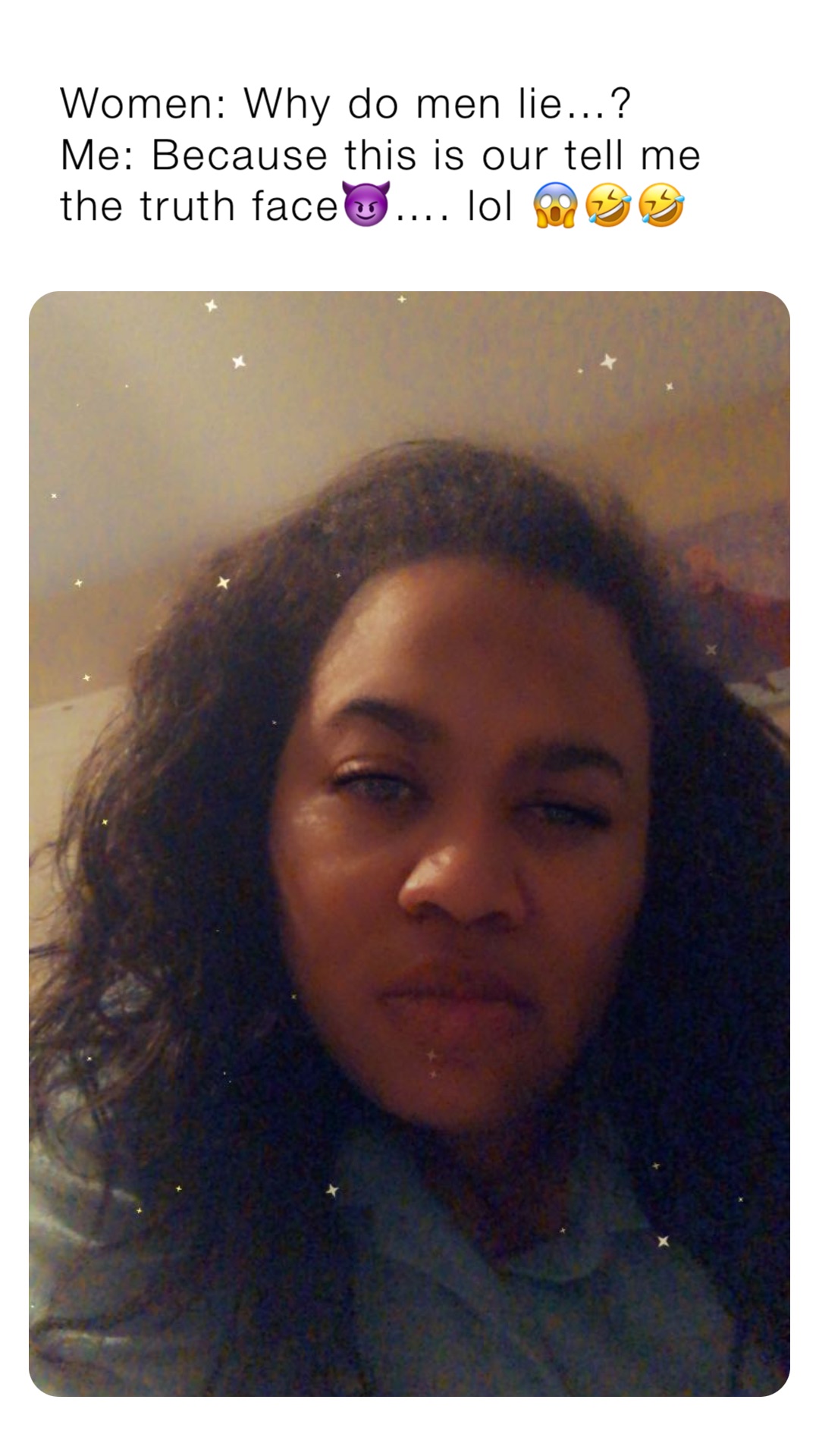 Women: Why do men lie…?
Me: Because this is our tell me the truth face😈…. lol 😱🤣🤣