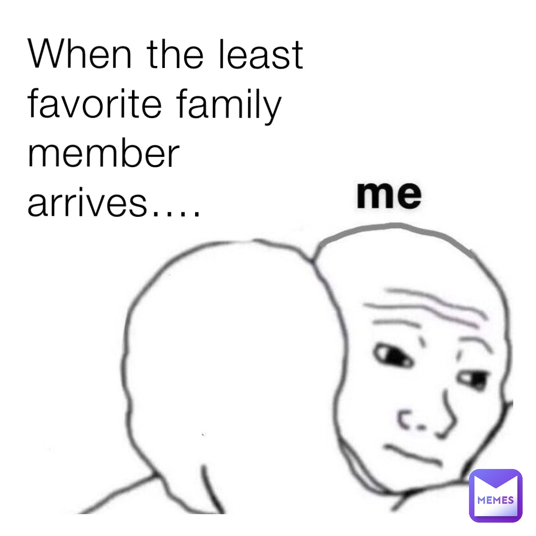 When the least favorite family member arrives….