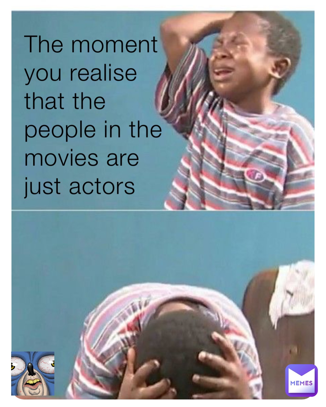 The moment you realise that the people in the movies are just actors