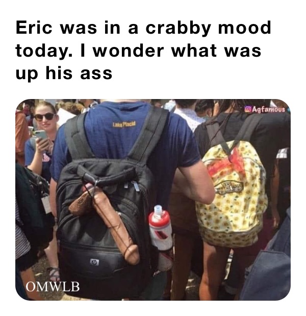 Eric was in a crabby mood today. I wonder what was up his ass￼