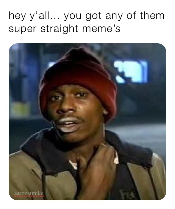 hey y’all... you got any of them super straight meme’s￼￼