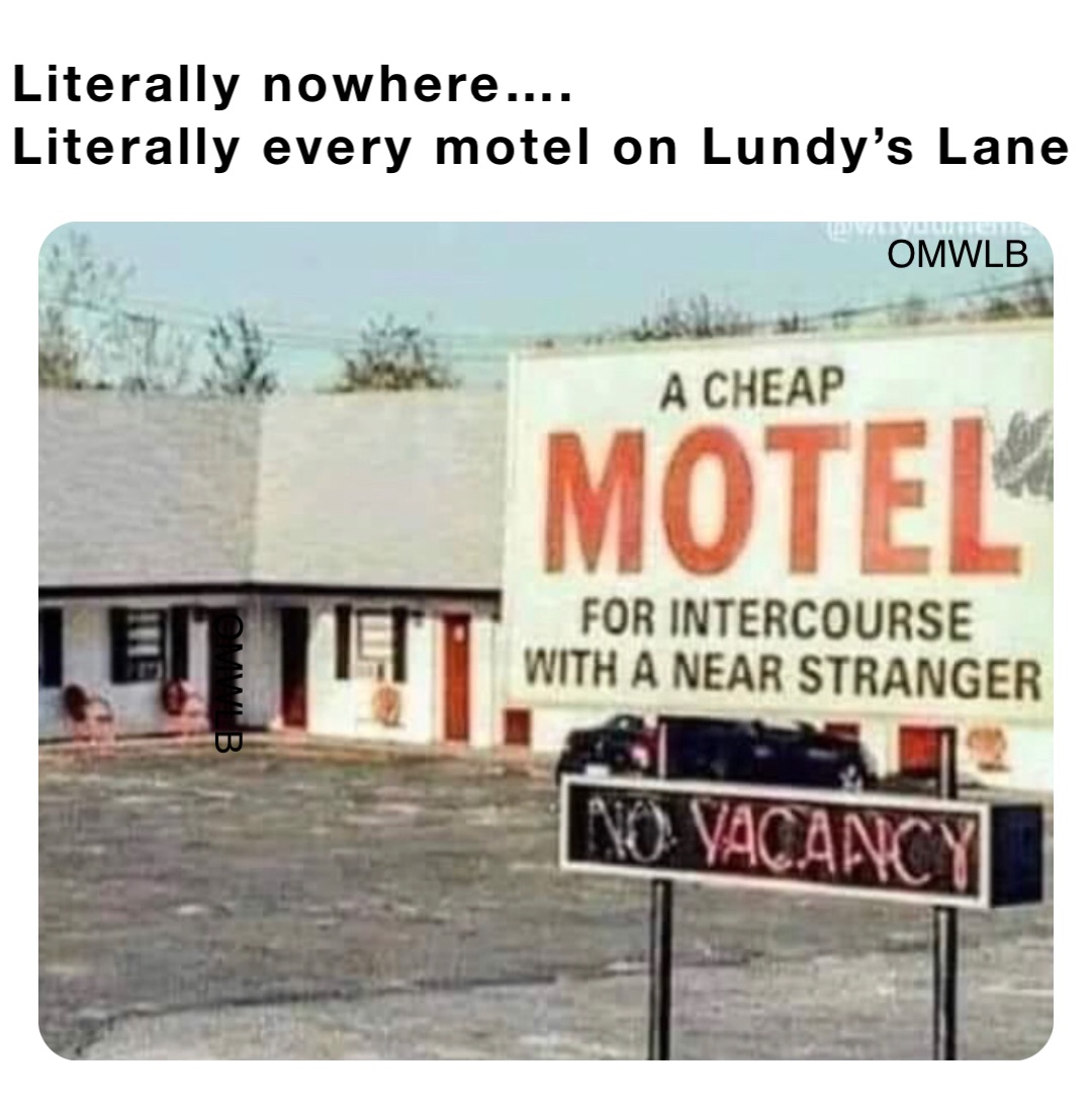 Literally nowhere….
Literally every motel on Lundy’s Lane OMWLB