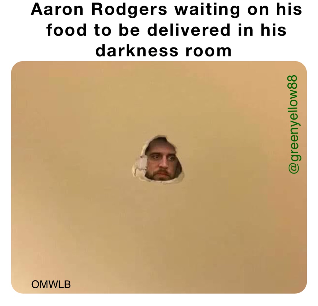 Aaron Rodgers waiting on his food to be delivered in his darkness room OMWLB @greenyellow88