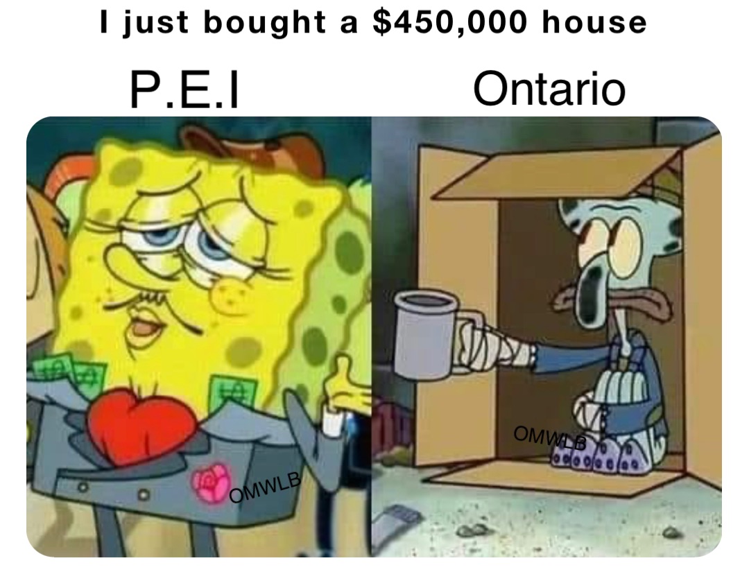 I just bought a $450,000 house P.E.I Ontario OMWLB
