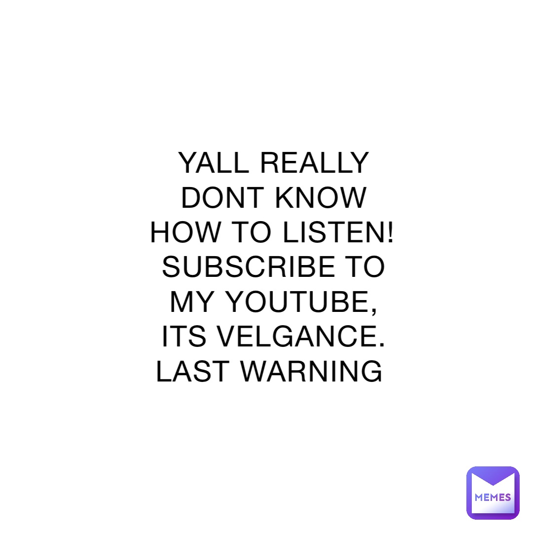 YALL REALLY DONT KNOW HOW TO LISTEN! SUBSCRIBE TO MY YOUTUBE, ITS VELGANCE. LAST WARNING