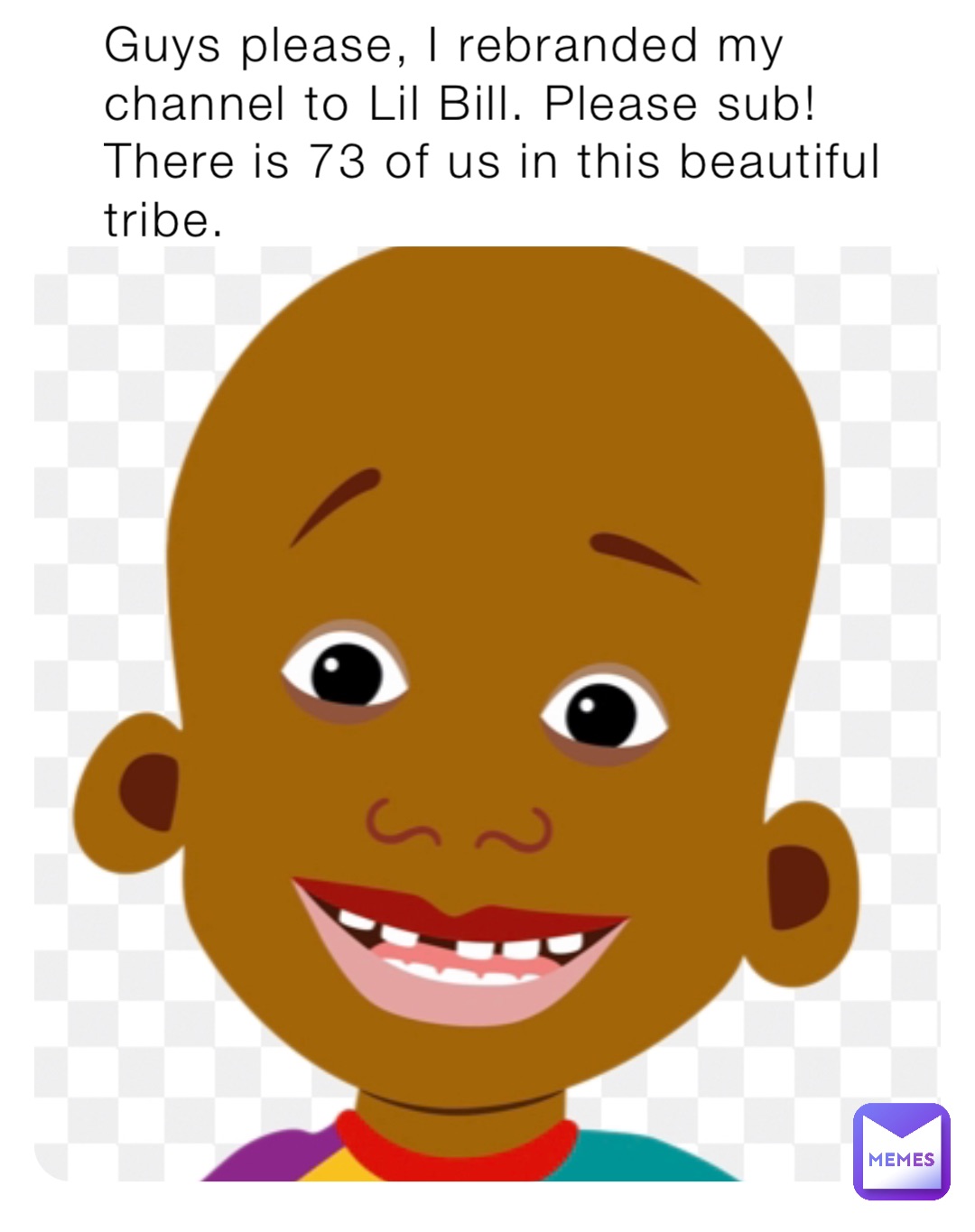 Guys please, I rebranded my channel to Lil Bill. Please sub! There is 73 of us in this beautiful tribe.