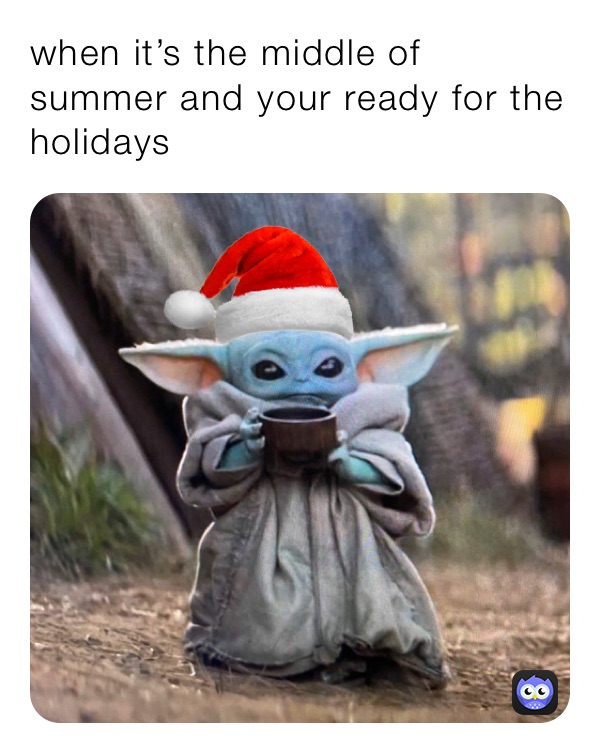 when it’s the middle of summer and your ready for the holidays