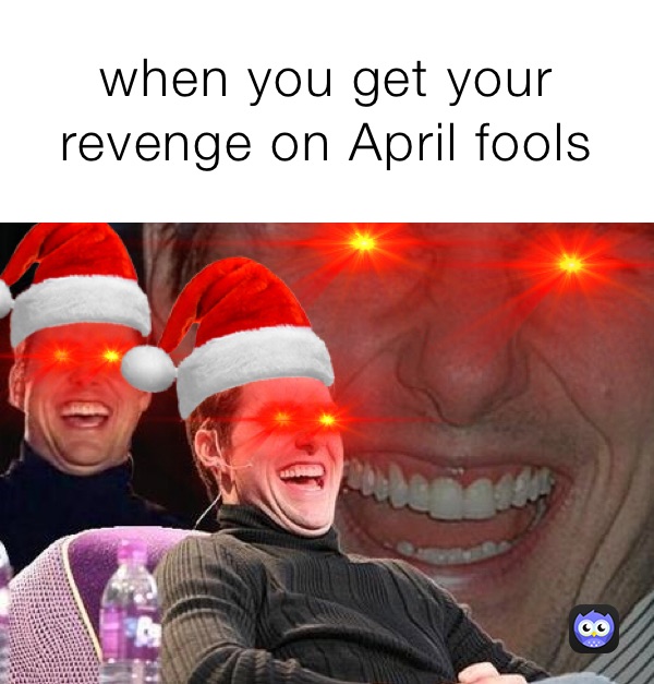 when you get your revenge on April fools