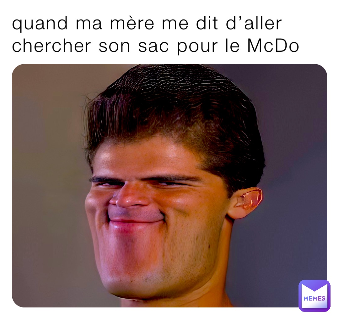 quand ma mère me dit d’aller chercher son sac pour le McDo