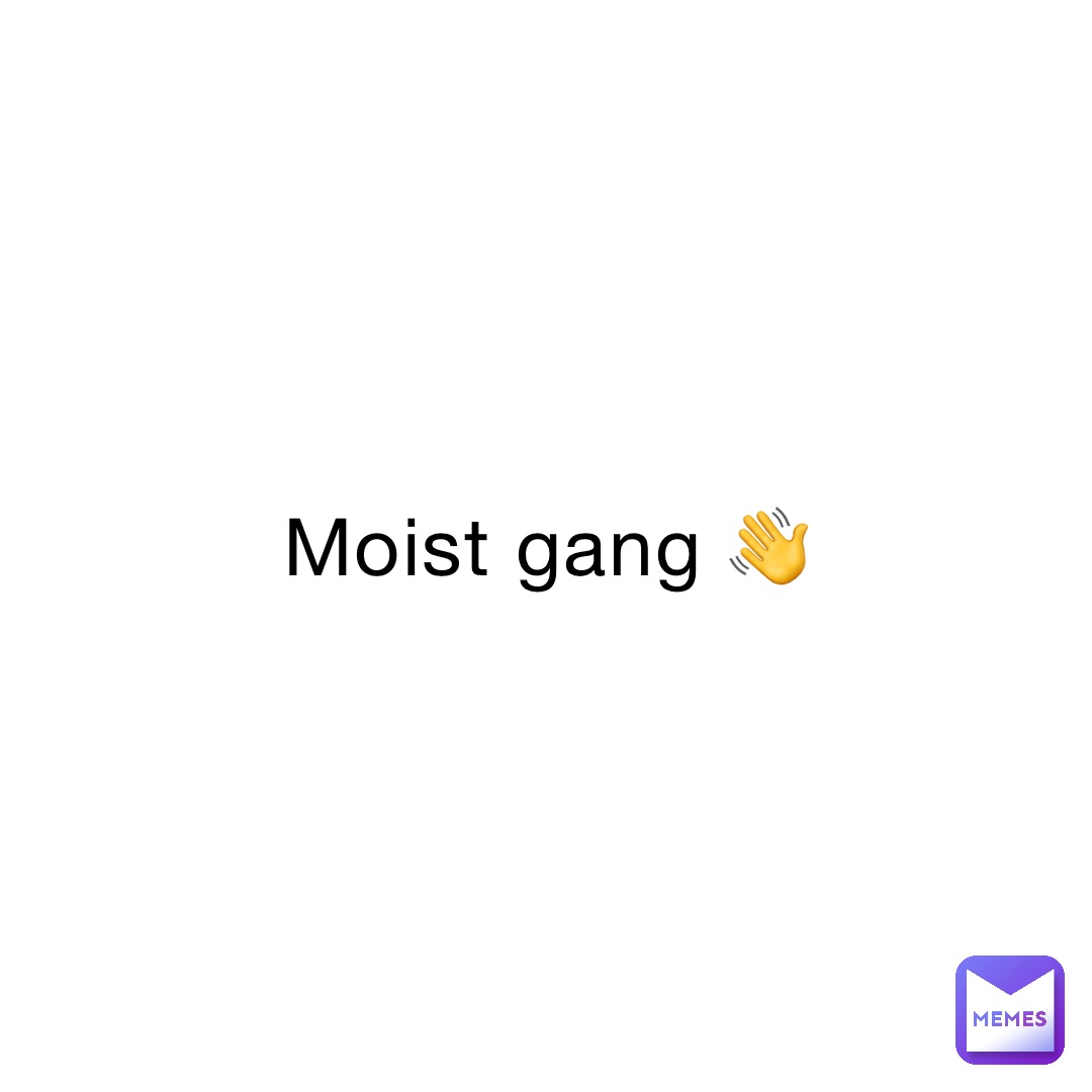 Moist Gang 👋
