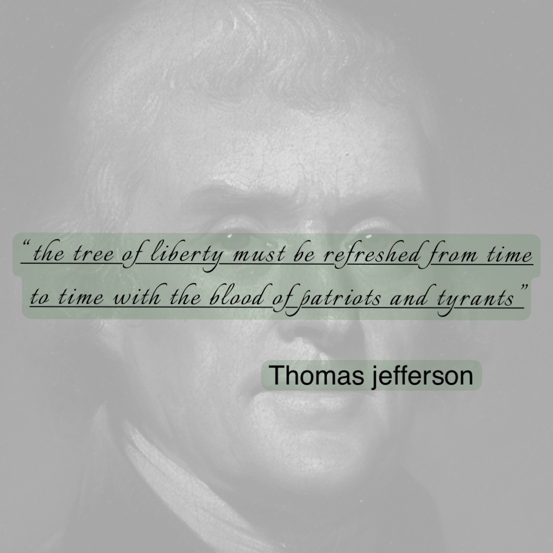 “The Tree of Liberty must be refreshed from time to time with the blood of Patriots and Tyrants” Thomas Jefferson