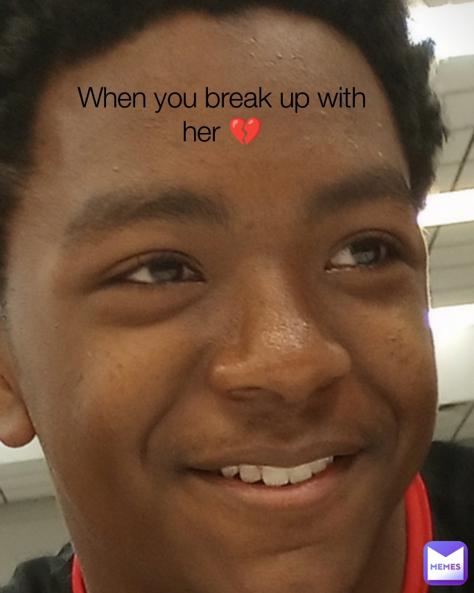 When you break up with her 💔