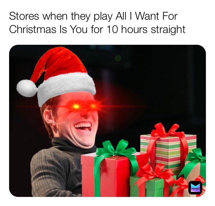 Stores when they play All I Want For Christmas Is You for 10 hours straight 