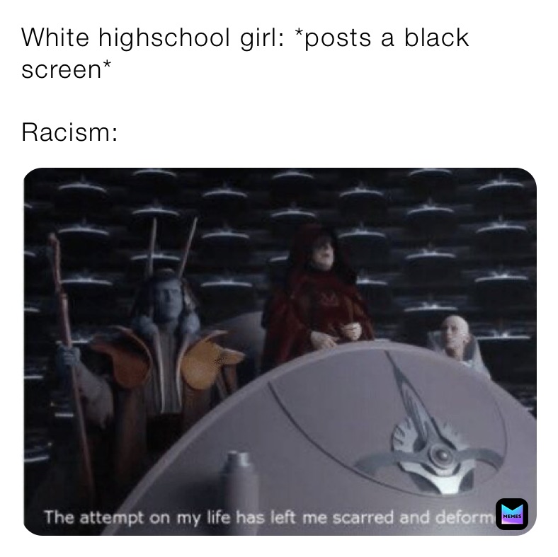 White highschool girl: *posts a black screen*

Racism: 