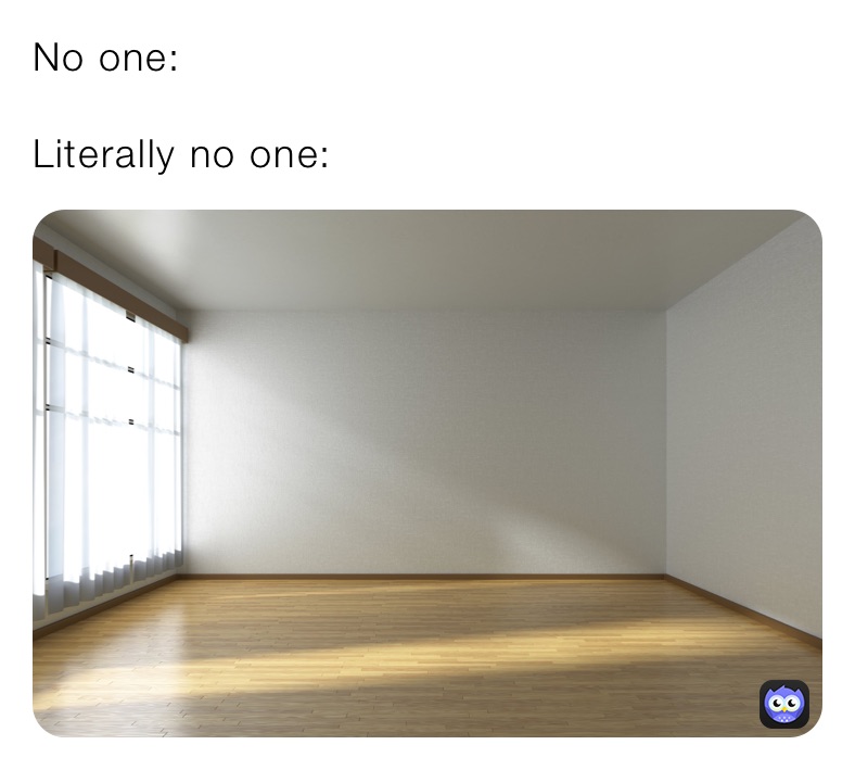 No one:

Literally no one: