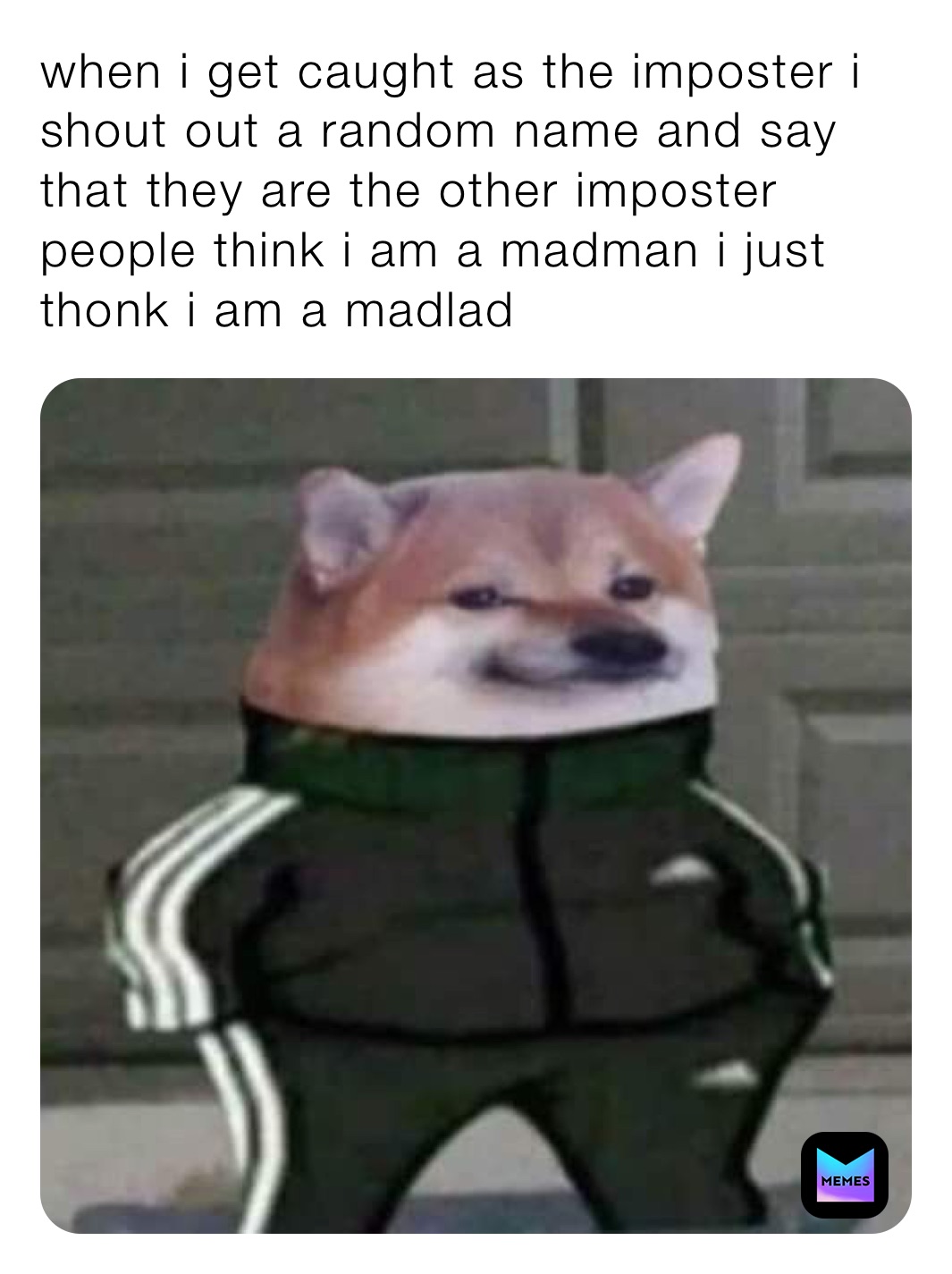 when i get caught as the imposter i shout out a random name and say that they are the other imposter people think i am a madman i just thonk i am a madlad